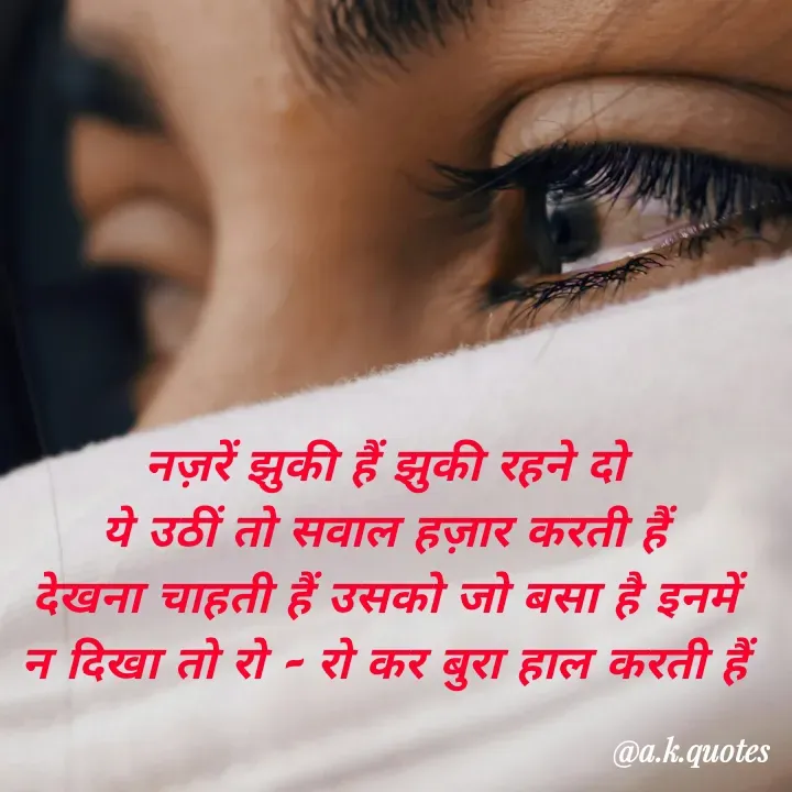 Quote by Alisha Khatoon - नज़रें झुकी हैं झुकी रहने दो
ये उठीं तो सवाल हज़ार करती हैं
देखना चाहती हैं उसको जो बसा है इनमें
न दिखा तो रो - रो कर बुरा हाल करती हैं - Made using Quotes Creator App, Post Maker App
