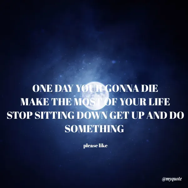 Quote by Maddie - ONE DAY YOUR GONNA DIE
MAKE THE MOST OF YOUR LIFE
STOP SITTING DOWN GET UP AND DO SOMETHING 

please like
 - Made using Quotes Creator App, Post Maker App