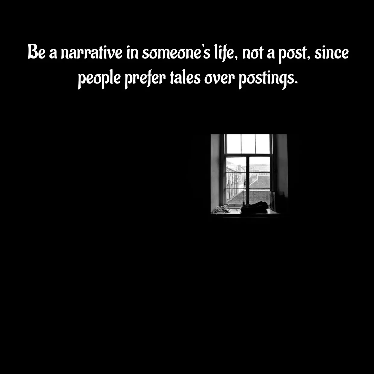Quote by Peace finder - Be a narrative in someone's life, not a post, since people prefer tales over postings. - Made using Quotes Creator App, Post Maker App
