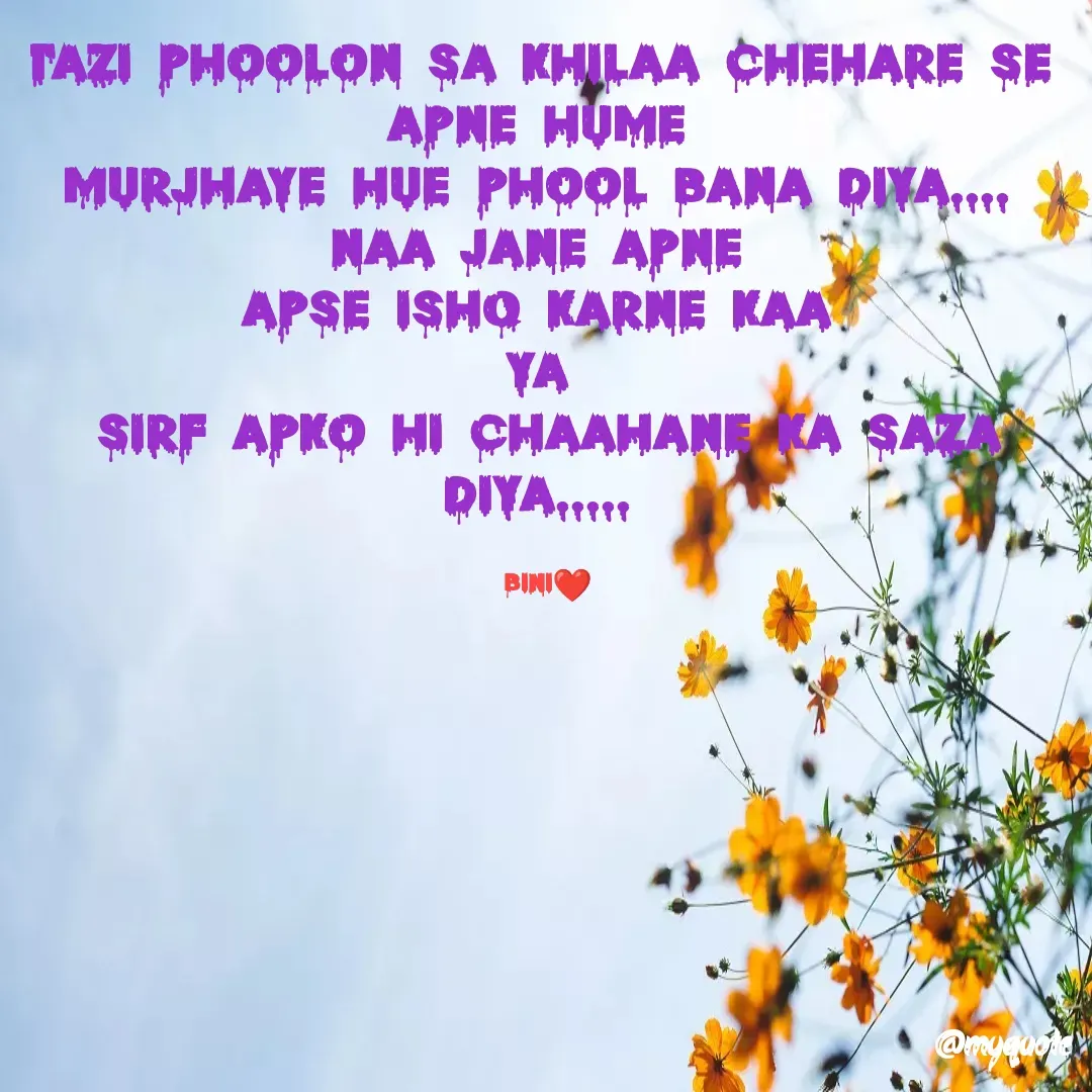 Quote by Sasmita.... 💗 - Tazi phoolon sa khilaa chehare se 
apne hume 
murjhaye hue phool bana diya.... 
naa jane apne 
apse ishq karne kaa 
ya 
sirf apko hi chaahane ka saza diya..... 

BINI❤ - Made using Quotes Creator App, Post Maker App