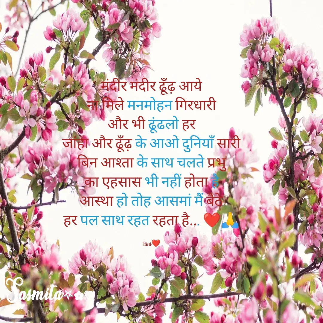 Quote by Sasmita.... 💗 - मंदीर मंदीर ढूँढ़ आये
ना मिले मनमोहन गिरधारी
और भी ढूंढलो हर
जांहा और ढूँढ़ के आओ दुनियाँ सारी
बिन आश्ता के साथ चलते प्रभु
का एहसास भी नहीं होता है
आस्था हो तोह आसमां मैं बैठे
हर पल साथ रहत रहता है... ❤🙏

Bini❤ - Made using Quotes Creator App, Post Maker App