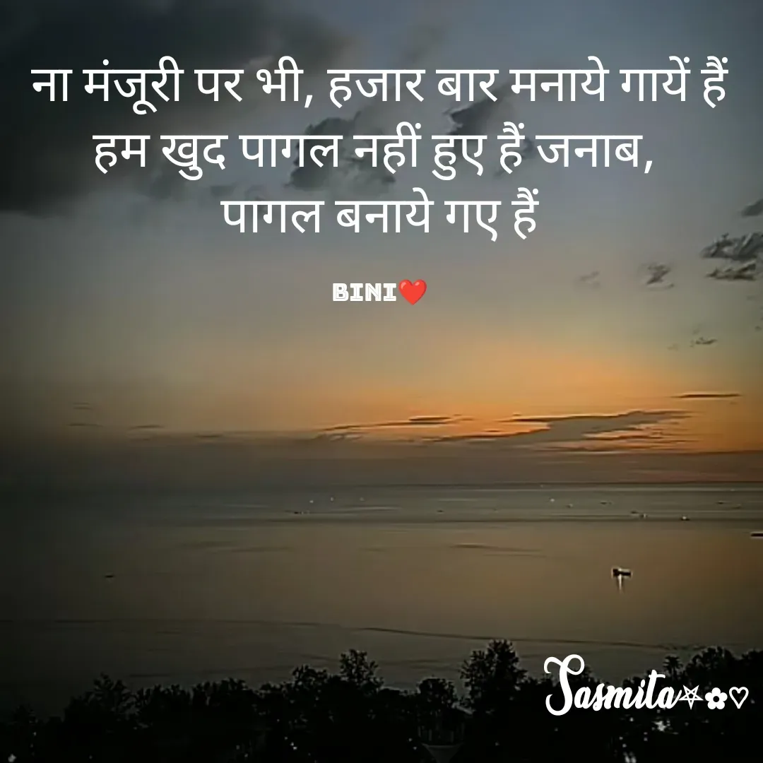 Quote by Sasmita.... 💗 - ना मंजूरी पर भी, हजार बार मनाये गायें हैं
हम खुद पागल नहीं हुए हैं जनाब, 
पागल बनाये गए हैं

Bini❤ - Made using Quotes Creator App, Post Maker App