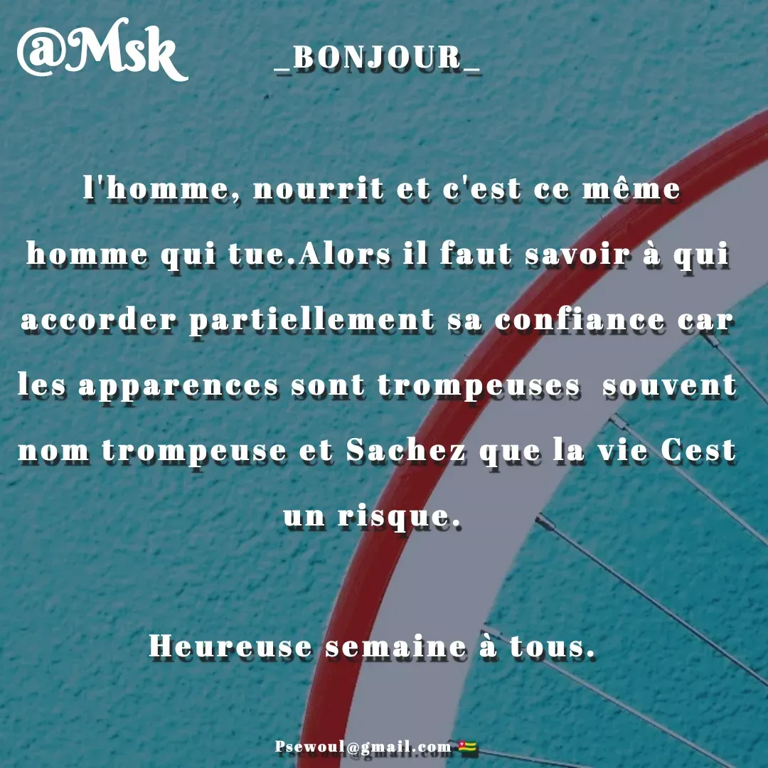 Quote by sewoul papou - _BONJOUR_

 l'homme, nourrit et c'est ce même homme qui tue.Alors il faut savoir à qui accorder partiellement sa confiance car les apparences sont trompeuses  souvent nom trompeuse et Sachez que la vie Cest un risque. 

Heureuse semaine à tous. 

Psewoul@gmail.com 🇹🇬 - Made using Quotes Creator App, Post Maker App