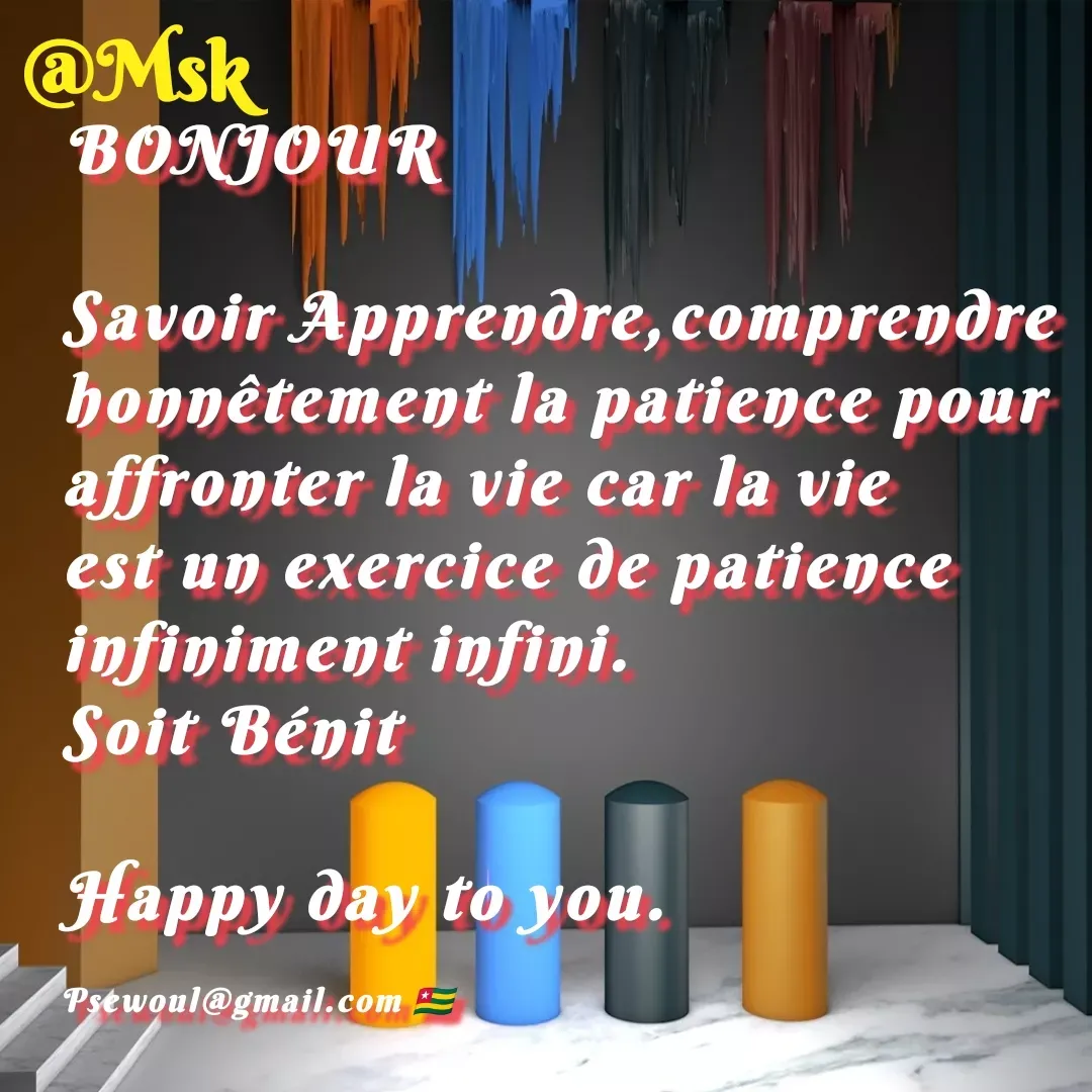 Quote by sewoul papou - BONJOUR

Savoir Apprendre,comprendre honnêtement la patience pour affronter la vie car la vie est un exercice de patience infiniment infini. 
Soit Bénit

Happy day to you. 

Psewoul@gmail.com 🇹🇬 - Made using Quotes Creator App, Post Maker App
