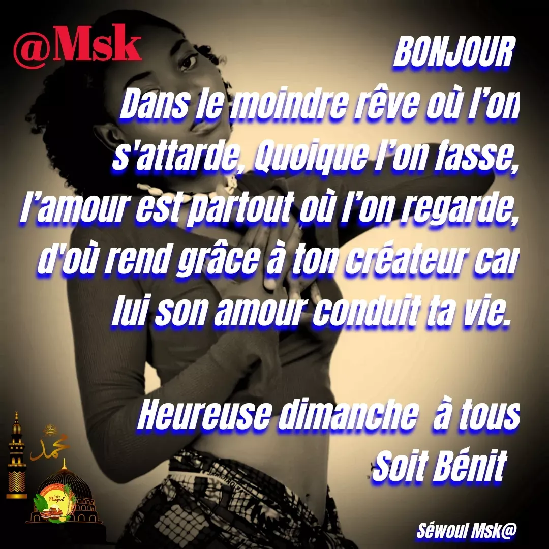 Quote by sewoul papou - BONJOUR 
Dans le moindre rêve où l’on s'attarde, Quoique l’on fasse, l’amour est partout où l’on regarde, d'où rend grâce à ton créateur car lui son amour conduit ta vie. 

Heureuse dimanche  à tous
Soit Bénit  

Séwoul Msk@  - Made using Quotes Creator App, Post Maker App