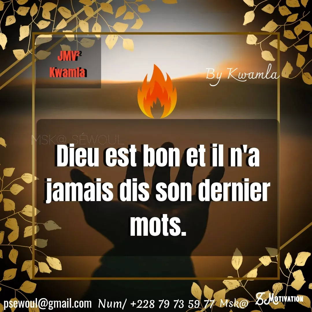 Quote by sewoul papou - psewoul@gmail.com JMV²
Kwamla By Kwamla Msk@ Séwoul Num/ +228 79 73 59 77 Dieu est bon et il n'a jamais dis son dernier mots.Msk@  - Made using Quotes Creator App, Post Maker App