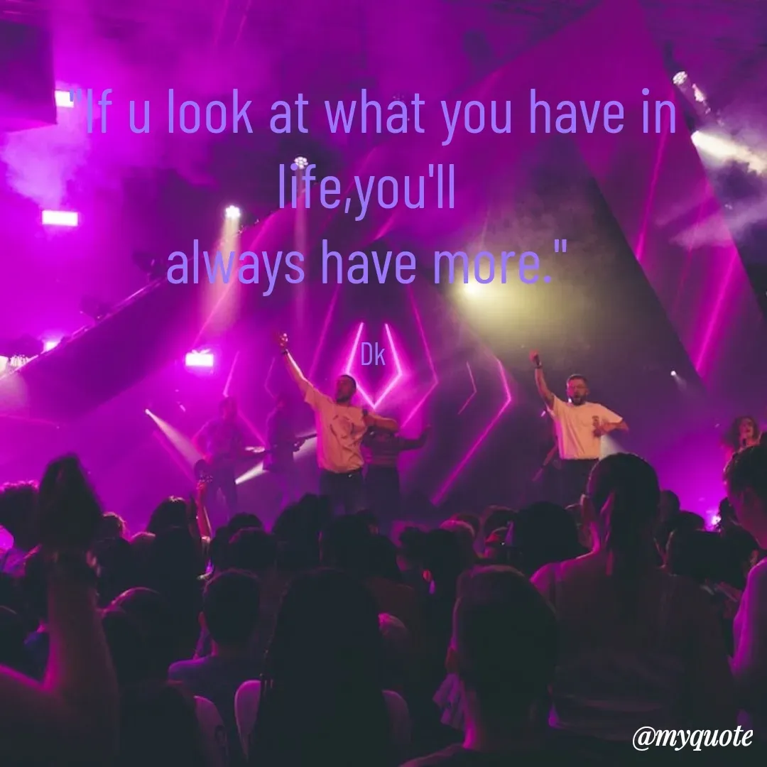 Quote by Drishti Kaushik - "If u look at what you have in  life,you'll 
always have more." 

Dk - Made using Quotes Creator App, Post Maker App