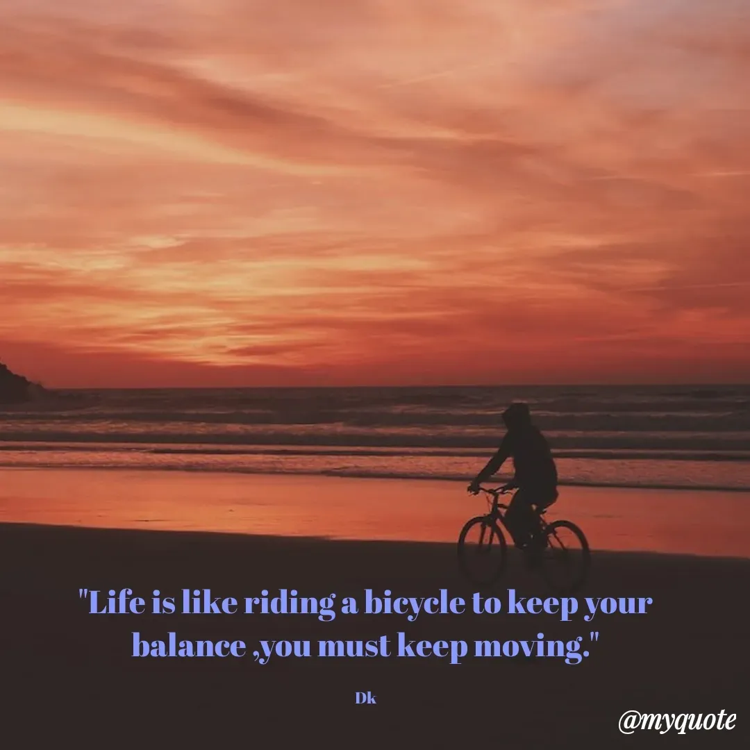 Quote by Drishti Kaushik - "Life is like riding a bicycle to keep your balance ,you must keep moving."

Dk - Made using Quotes Creator App, Post Maker App