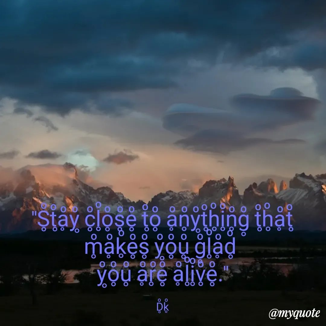 Quote by Drishti Kaushik - "S̥ͦt̥ͦḁͦy̥ͦ c̥ͦl̥ͦo̥ͦs̥ͦe̥ͦ t̥ͦo̥ͦ ḁͦn̥ͦy̥ͦt̥ͦh̥ͦi̥ͦn̥ͦg̥ͦ t̥ͦh̥ͦḁͦt̥ͦ m̥ͦḁͦk̥ͦe̥ͦs̥ͦ y̥ͦo̥ͦu̥ͦ g̥ͦl̥ͦḁͦd̥ͦ 
y̥ͦo̥ͦu̥ͦ ḁͦr̥ͦe̥ͦ ḁͦl̥ͦi̥ͦv̥ͦe̥ͦ."

D̥ͦk̥ͦ - Made using Quotes Creator App, Post Maker App