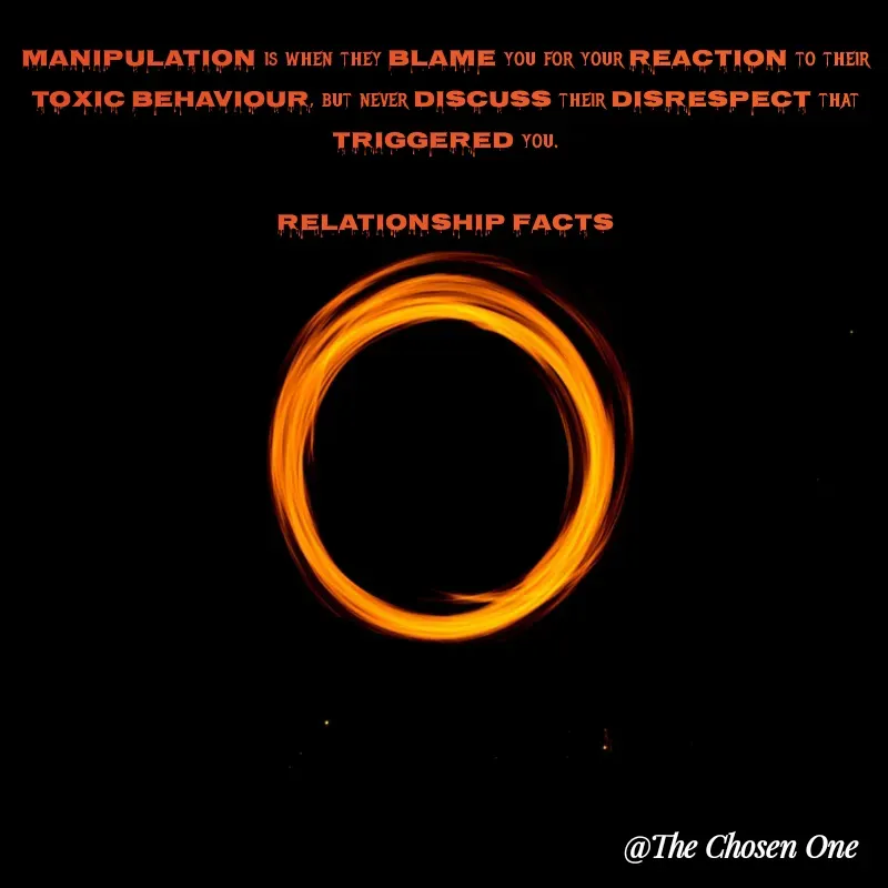 Quote by W Harrison - Manipulation is when they blame you for your reaction to their toxic behaviour, but never discuss their disrespect that triggered you.

RELATIONSHIP FACTS - Made using Quotes Creator App, Post Maker App