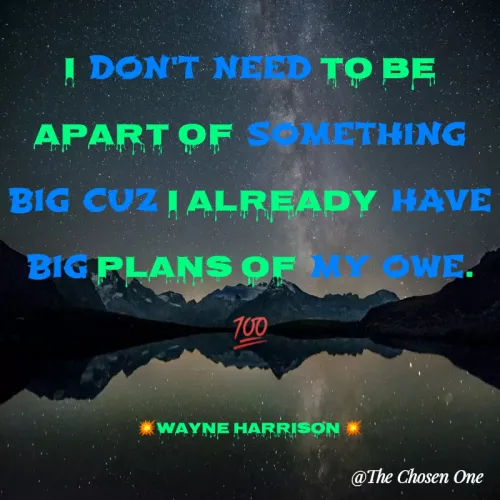 Quotes by W Harrison - I DON'T NEED TO BE APART OF SOMETHING BIG CUZ I ALREADY HAVE BIG PLANS OF MY OWE.                                                                        💯

💥Wayne Harrison 💥