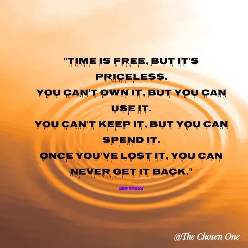 Quote by W Harrison - "Time is free, but it's priceless.
You can't own it, but you can use it.
You can't keep it, but you can spend it.
Once you've lost it, you can never get it back."

Wayne Harrison  - Made using Quotes Creator App, Post Maker App