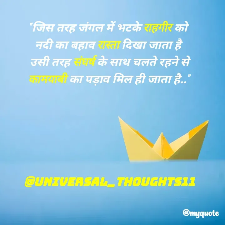 Quote by universal thought 💭 - "जिस तरह जंगल में भटके राहगीर को 
नदी का बहाव रास्ता दिखा जाता है 
उसी तरह संघर्ष के साथ चलते रहने से
कामयाबी का पड़ाव मिल ही जाता है.."






@universal_thoughts11 - Made using Quotes Creator App, Post Maker App