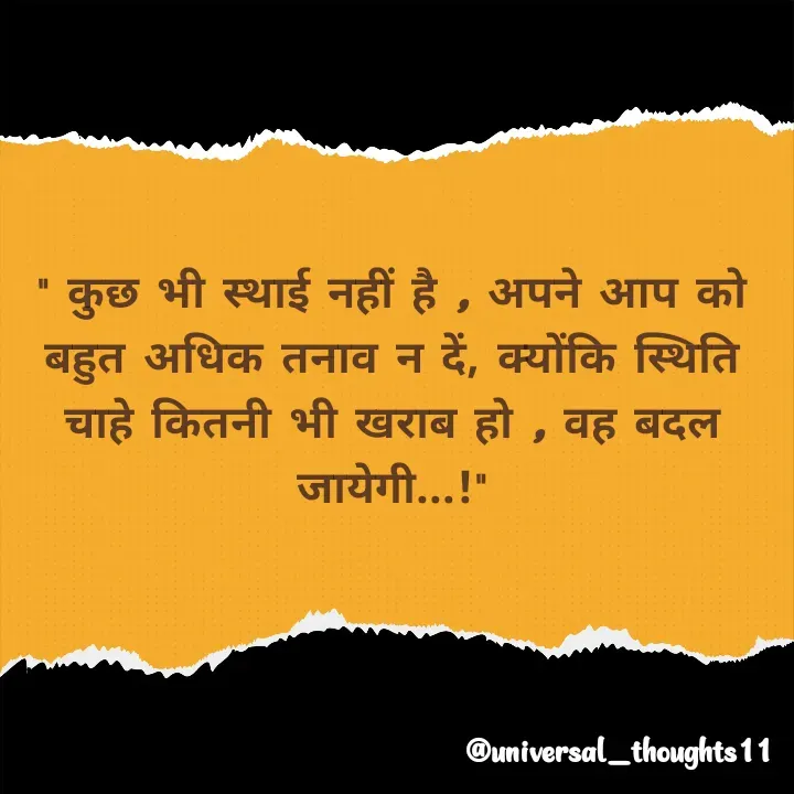 Quote by @universal_thoughts11 - " कुछ भी स्थाई नहीं है , अपने आप को बहुत अधिक तनाव न दें, क्योंकि स्थिति चाहे कितनी भी खराब हो , वह बदल जायेगी...!"
  
           - Made using Quotes Creator App, Post Maker App