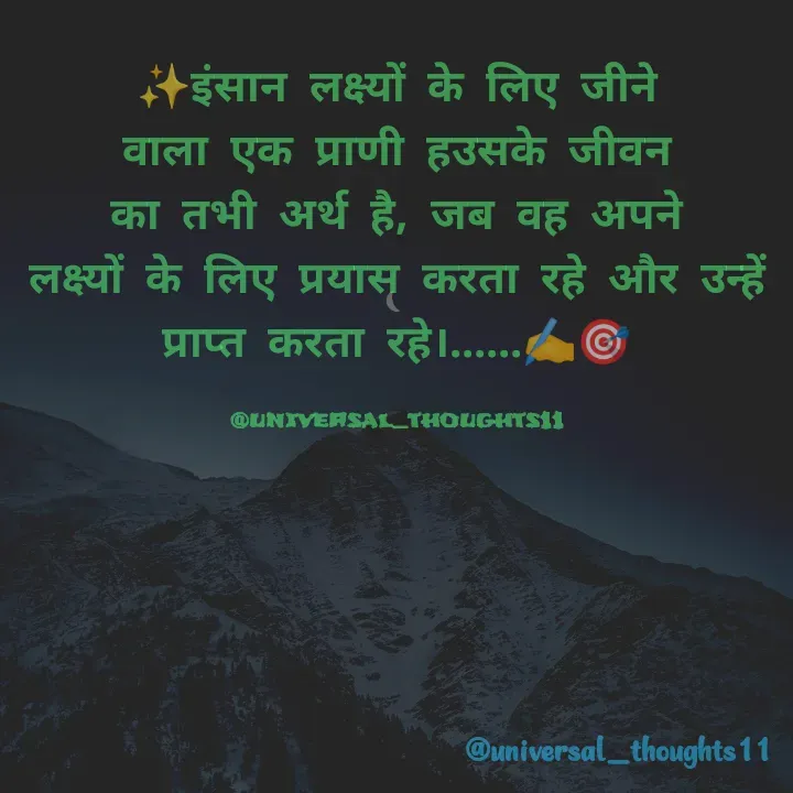 Quote by @universal_thoughts11 - ✨इंसान लक्ष्यों के लिए जीने वाला एक प्राणी हउसके जीवन का तभी अर्थ है, जब वह अपने                   लक्ष्यों के लिए प्रयास करता रहे और उन्हें प्राप्त करता रहे।......✍️🎯

@universal_thoughts11 - Made using Quotes Creator App, Post Maker App