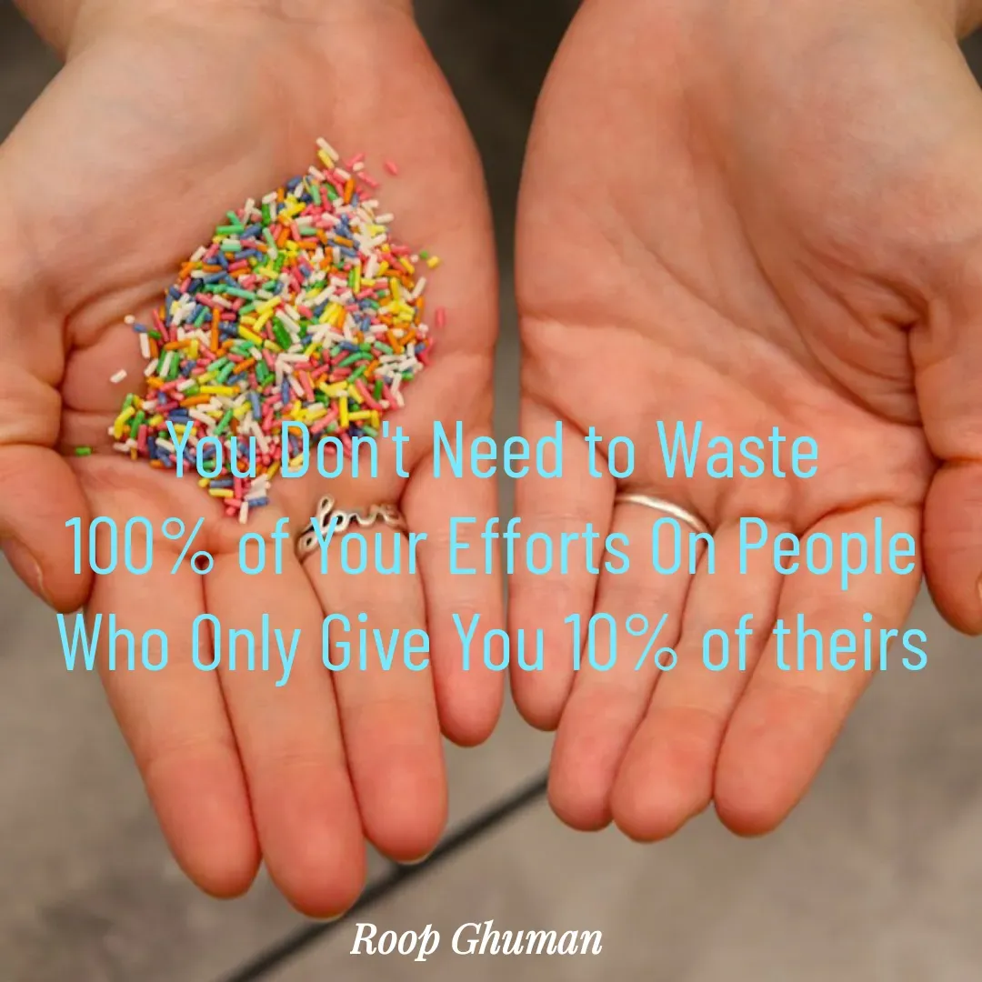 Quote by Roop Ghuman - You Don't Need to Waste
100% of Your Efforts On People
Who Only Give You 10% of theirs

 - Made using Quotes Creator App, Post Maker App