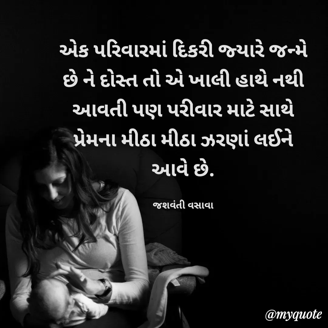Quote by Jashvanti Vasava  - એક પરિવારમાં દિકરી જ્યારે જન્મે છે ને દોસ્ત તો એ ખાલી હાથે નથી આવતી પણ પરીવાર માટે સાથે
પ્રેમના મીઠા મીઠા ઝરણાં લઈને આવે છે.

જશવંતી વસાવા - Made using Quotes Creator App, Post Maker App