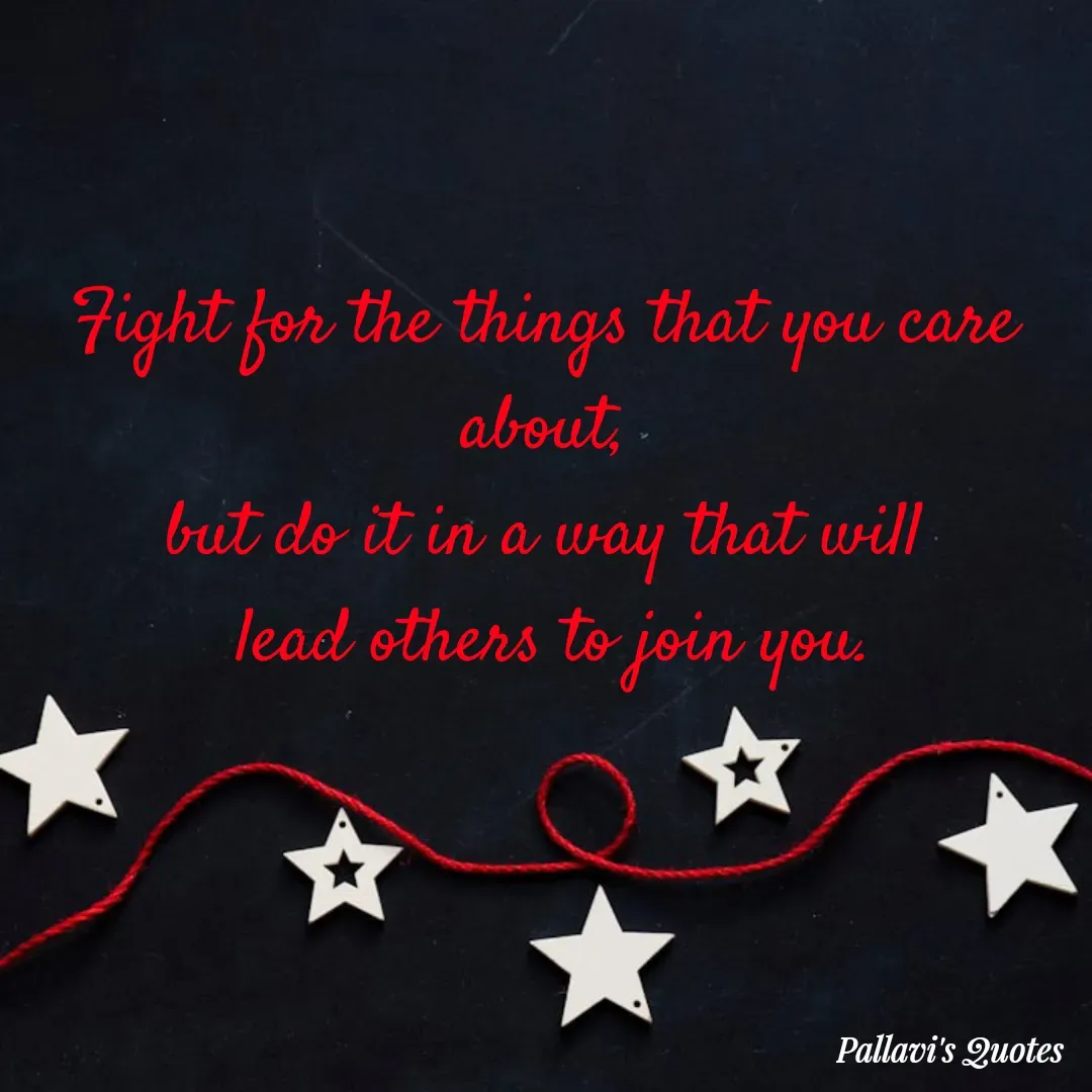 Quote by pallavi's Quotes - Fight for the things that you care about,
but do it in a way that will
 lead others to join you. - Made using Quotes Creator App, Post Maker App