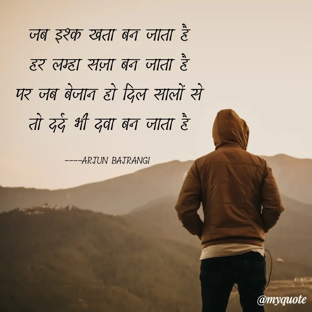 Quote by Arjun Bajrangi - जब इश्क खता बन जाता है
हर लम्हा सज़ा बन जाता है
पर जब बेजान हो दिल सालों से
तो दर्द भी दवा बन जाता है

----ARJUN BAJRANGI  - Made using Quotes Creator App, Post Maker App