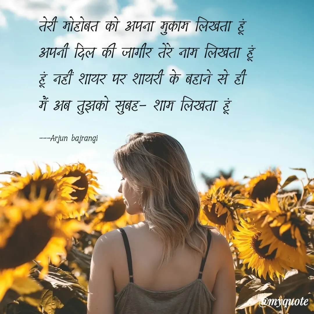 Quote by Arjun Bajrangi - तेरी मोहोबत को अपना मुकाम लिखता हूं 
अपनी दिल की जागीर तेरे नाम लिखता हूं 
हूं नहीं शायर पर शायरी के बहाने से ही 
मैं अब तुझको सुबह- शाम लिखता हूं 

---Arjun bajrangi  - Made using Quotes Creator App, Post Maker App
