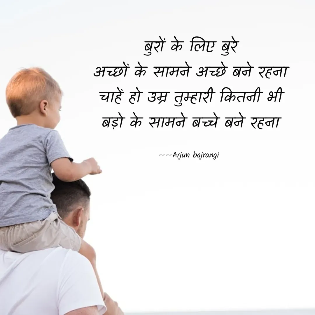 Quote by Arjun Bajrangi - बुरों के लिए बुरे
अच्छों के सामने अच्छे बने रहना
चाहें हो उम्र तुम्हारी कितनी भी
बड़ो के सामने बच्चे बने रहना

----Arjun bajrangi  - Made using Quotes Creator App, Post Maker App