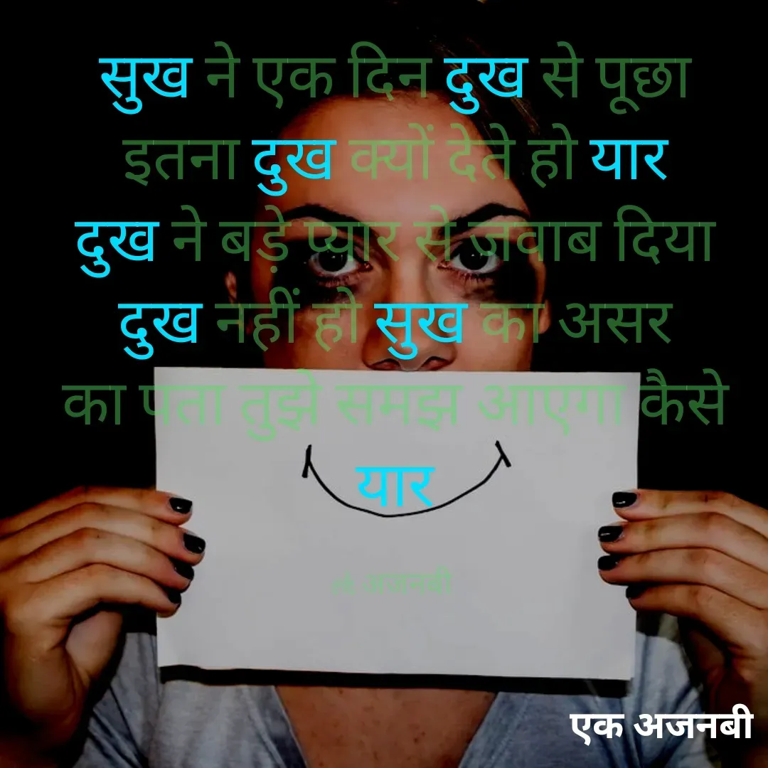 Quote by Chittaranjan - सुख ने एक दिन दुख से पूछा
इतना दुख क्यों देते हो यार
दुख ने बड़े प्यार से जवाब दिया
दुख नहीं हो सुख का असर
का पता तुझे समझ आएगा कैसे
यार

ek अजनबी  - Made using Quotes Creator App, Post Maker App