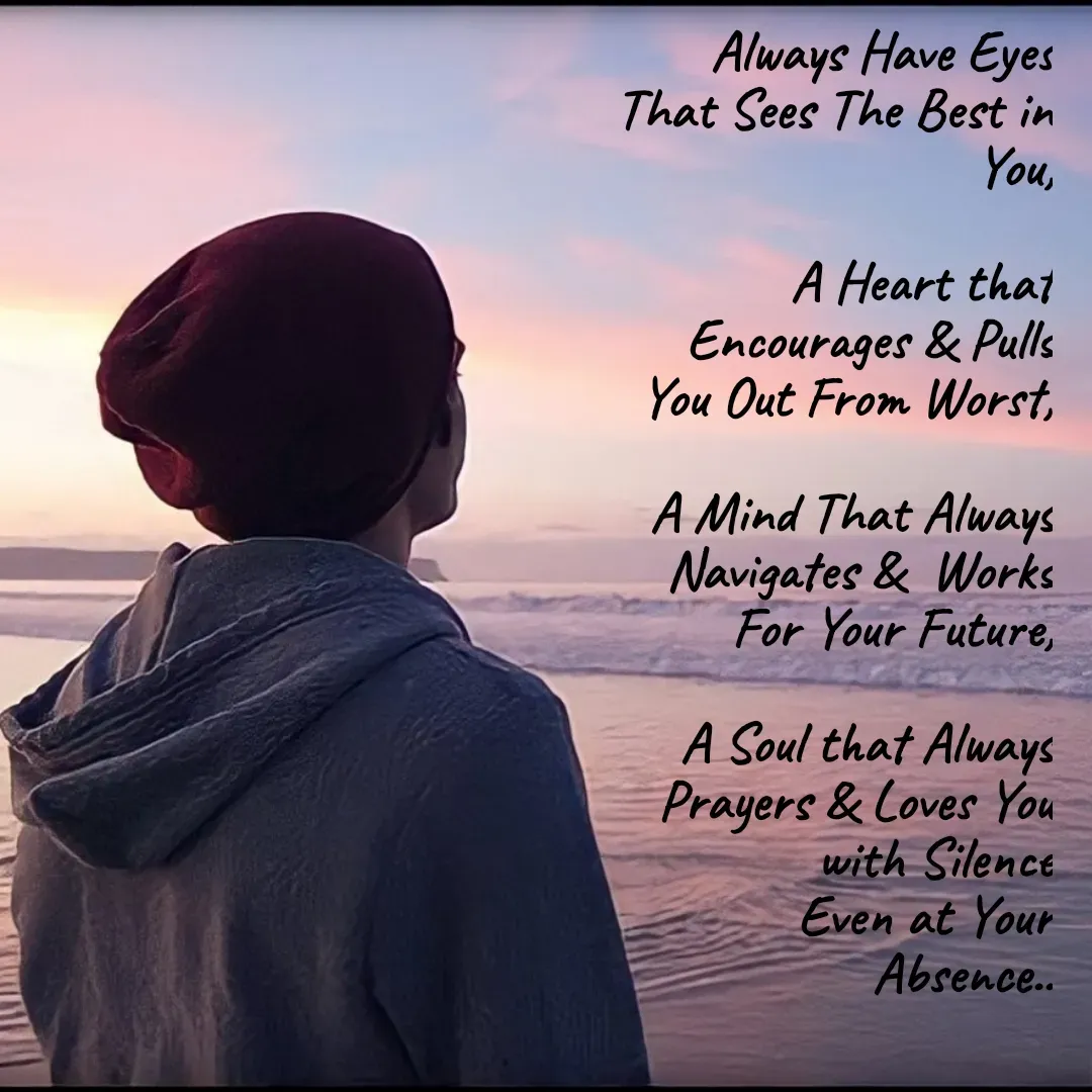 Quote by Viims - Always Have Eyes That Sees The Best in You,

A Heart that Encourages & Pulls You Out From Worst,

A Mind That Always Navigates &  Works For Your Future,

A Soul that Always Prayers & Loves You
with Silence
Even at Your Absence.. - Made using Quotes Creator App, Post Maker App