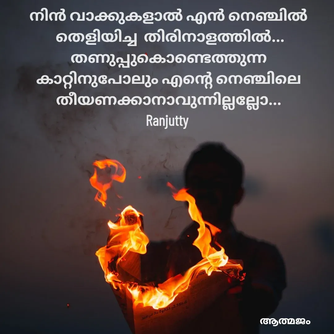 Quote by Ranjutty - നിൻ വാക്കുകളാൽ എൻ നെഞ്ചിൽ
 തെളിയിച്ച  തിരിനാളത്തിൽ... തണുപ്പുകൊണ്ടെത്തുന്ന
കാറ്റിനുപോലും എന്റെ നെഞ്ചിലെ തീയണക്കാനാവുന്നില്ലല്ലോ...
Ranjutty  - Made using Quotes Creator App, Post Maker App