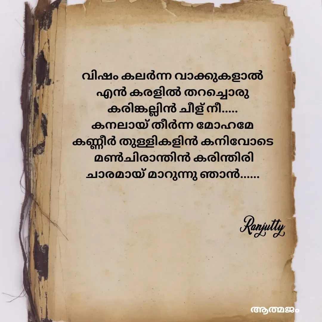 Quote by Ranjutty - Ranjutty വിഷം കലർന്ന വാക്കുകളാൽ
എൻ കരളിൽ തറച്ചൊരു
കരിങ്കല്ലിൻ ചീള് നീ.....
കനലായ് തീർന്ന മോഹമേ
കണ്ണീർ തുള്ളികളിൻ കനിവോടെ
 മൺചിരാന്തിൻ കരിന്തിരി
ചാരമായ്‌ മാറുന്നു ഞാൻ...... - Made using Quotes Creator App, Post Maker App