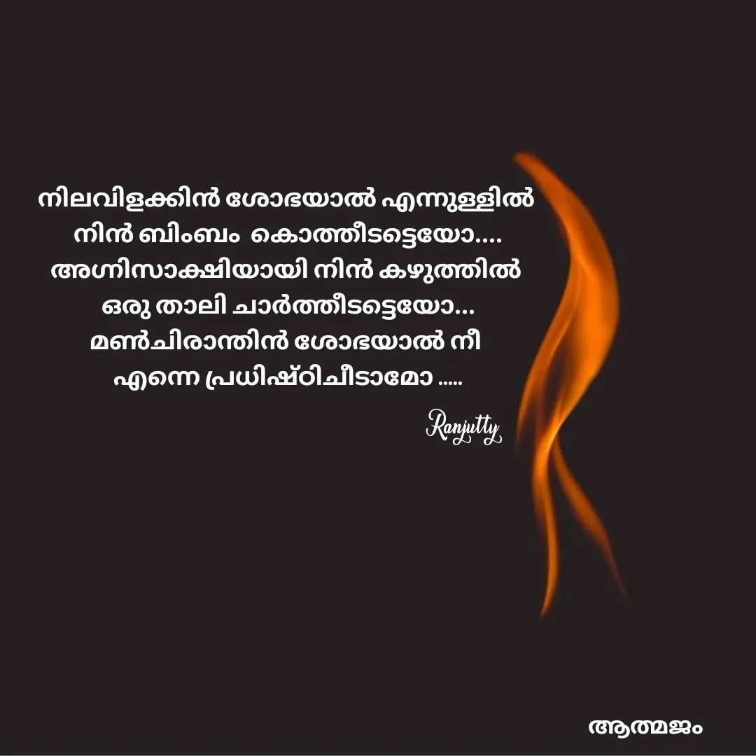 Quote by Ranjutty - നിലവിളക്കിൻ ശോഭയാൽ എന്നുള്ളിൽ
 നിൻ ബിംബം  കൊത്തീടട്ടെയോ....
അഗ്നിസാക്ഷിയായി നിൻ കഴുത്തിൽ
 ഒരു താലി ചാർത്തീടട്ടെയോ...
മൺചിരാന്തിൻ ശോഭയാൽ നീ
 എന്നെ പ്രധിഷ്ഠിചീടാമോ .....Ranjutty  - Made using Quotes Creator App, Post Maker App