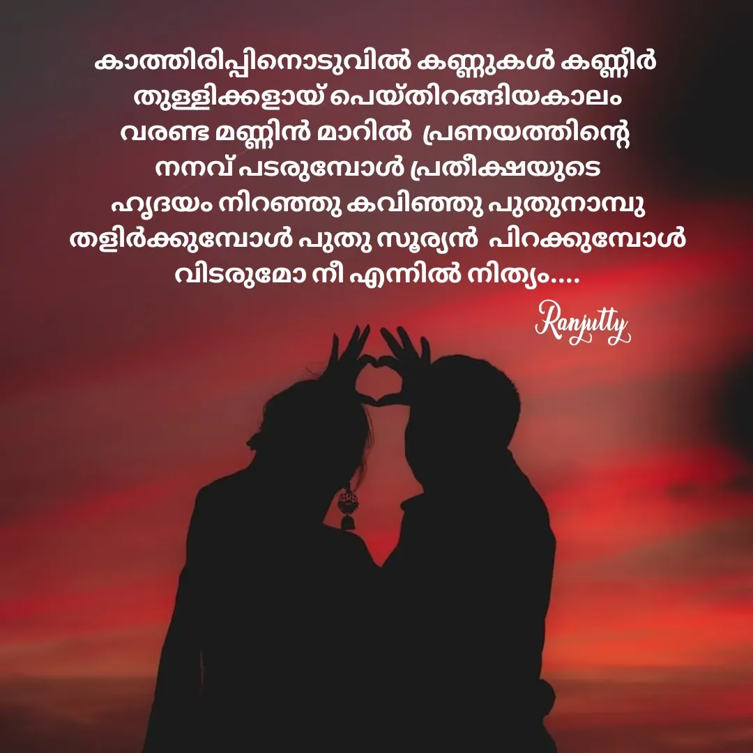 Quote by Ranjutty - കാത്തിരിപ്പിനൊടുവിൽ കണ്ണുകൾ കണ്ണീർ
 തുള്ളിക്കളായ് പെയ്തിറങ്ങിയകാലം
വരണ്ട മണ്ണിൻ മാറിൽ  പ്രണയത്തിന്റെ
 നനവ് പടരുമ്പോൾ പ്രതീക്ഷയുടെ
 ഹൃദയം നിറഞ്ഞു കവിഞ്ഞു പുതുനാമ്പു
 തളിർക്കുമ്പോൾ പുതു സൂര്യൻ  പിറക്കുമ്പോൾ
 വിടരുമോ നീ എന്നിൽ നിത്യം....Ranjutty  - Made using Quotes Creator App, Post Maker App
