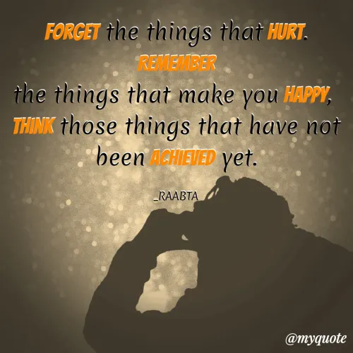 Quote by RAABTA - Forget the things that hurt. Remember
the things that make you happy, 
think those things that have not been achieved yet.

_RAABTA - Made using Quotes Creator App, Post Maker App