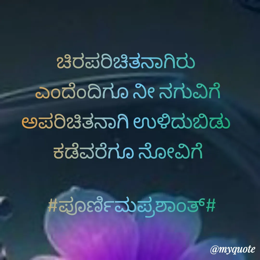 Quote by Poornima Prashanth - ಚಿರಪರಿಚಿತನಾಗಿರು 
ಎಂದೆಂದಿಗೂ ನೀ ನಗುವಿಗೆ
ಅಪರಿಚಿತನಾಗಿ ಉಳಿದುಬಿಡು 
ಕಡೆವರೆಗೂ ನೋವಿಗೆ
                                
  #ಪೂರ್ಣಿಮಪ್ರಶಾಂತ್# - Made using Quotes Creator App, Post Maker App
