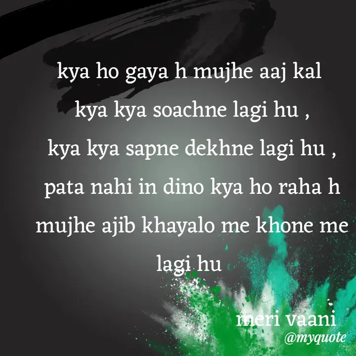 Quote by merivaani2008 - kya ho gaya h mujhe aaj kal 
kya kya soachne lagi hu ,
kya kya sapne dekhne lagi hu ,
pata nahi in dino kya ho raha h mujhe ajib khayalo me khone me lagi hu meri vaani 
 - Made using Quotes Creator App, Post Maker App