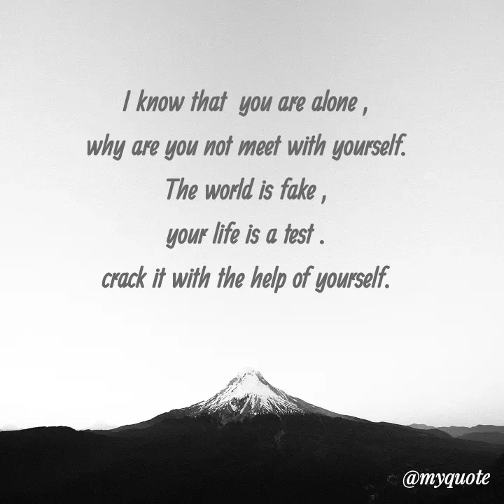 Quote by merivaani2008 - I know that  you are alone ,
why are you not meet with yourself.
The world is fake ,
your life is a test .
crack it with the help of yourself.

 - Made using Quotes Creator App, Post Maker App
