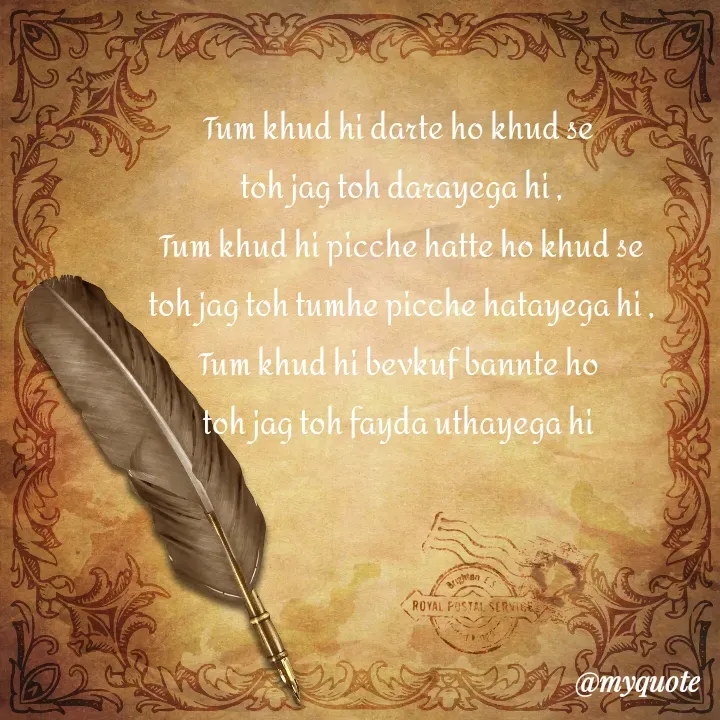 Quote by merivaani2008 - Tum khud hi darte ho khud se 
toh jag toh darayega hi ,
Tum khud hi picche hatte ho khud se
toh jag toh tumhe picche hatayega hi ,
Tum khud hi bevkuf bannte ho 
toh jag toh fayda uthayega hi 
 - Made using Quotes Creator App, Post Maker App