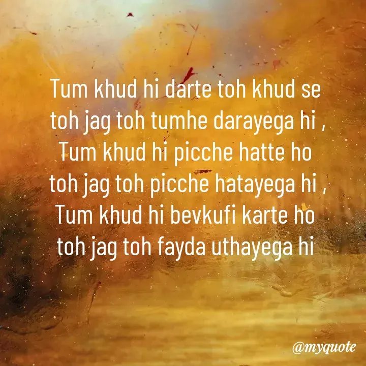 Quote by merivaani2008 - Tum khud hi darte toh khud se 
toh jag toh tumhe darayega hi ,
Tum khud hi picche hatte ho 
toh jag toh picche hatayega hi ,
Tum khud hi bevkufi karte ho 
toh jag toh fayda uthayega hi  - Made using Quotes Creator App, Post Maker App