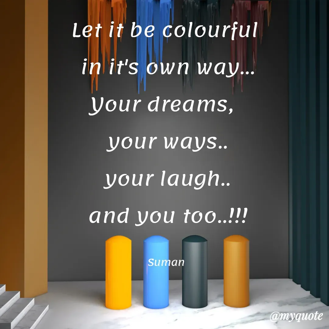 Quote by Suman Kumari - Let it be colourful 
in it's own way...
Your dreams,  
your ways..
your laugh..
and you too..!!!

Suman  - Made using Quotes Creator App, Post Maker App