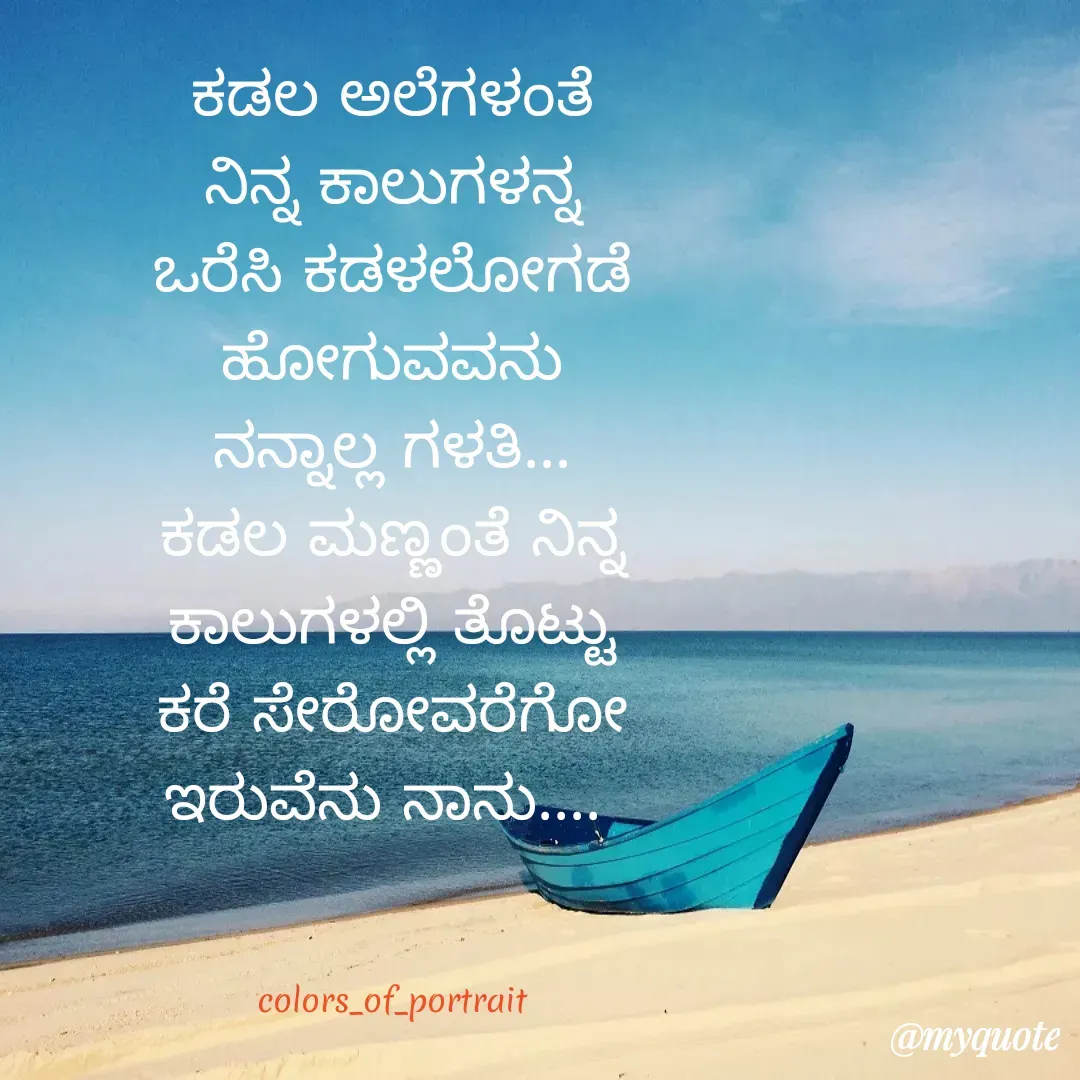 Quote by acchu naik - ಕಡಲ ಅಲೆಗಳಂತೆ ನಿನ್ನ ಕಾಲುಗಳನ್ನ ಒರೆಸಿ ಕಡಳಲೋಗಡೆ ಹೋಗುವವನು ನನ್ನಾಲ್ಲ ಗಳತಿ...     ಕಡಲ ಮಣ್ಣಂತೆ ನಿನ್ನ ಕಾಲುಗಳಲ್ಲಿ ತೊಟ್ಟು ಕರೆ ಸೇರೋವರೆಗೋ ಇರುವೆನು ನಾನು.... 



colors_of_portrait - Made using Quotes Creator App, Post Maker App