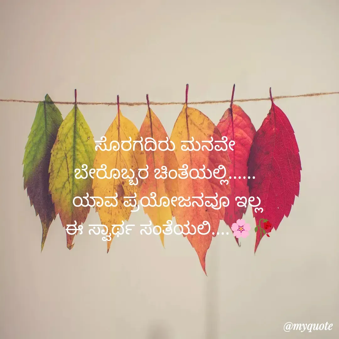 Quote by acchu naik - ಸೊರಗದಿರು ಮನವೇ 
ಬೇರೊಬ್ಬರ ಚಿಂತೆಯಲ್ಲಿ...... 
ಯಾವ ಪ್ರಯೋಜನವೂ ಇಲ್ಲ
 ಈ ಸ್ವಾರ್ಥ ಸಂತೆಯಲಿ....🌸🥀 - Made using Quotes Creator App, Post Maker App
