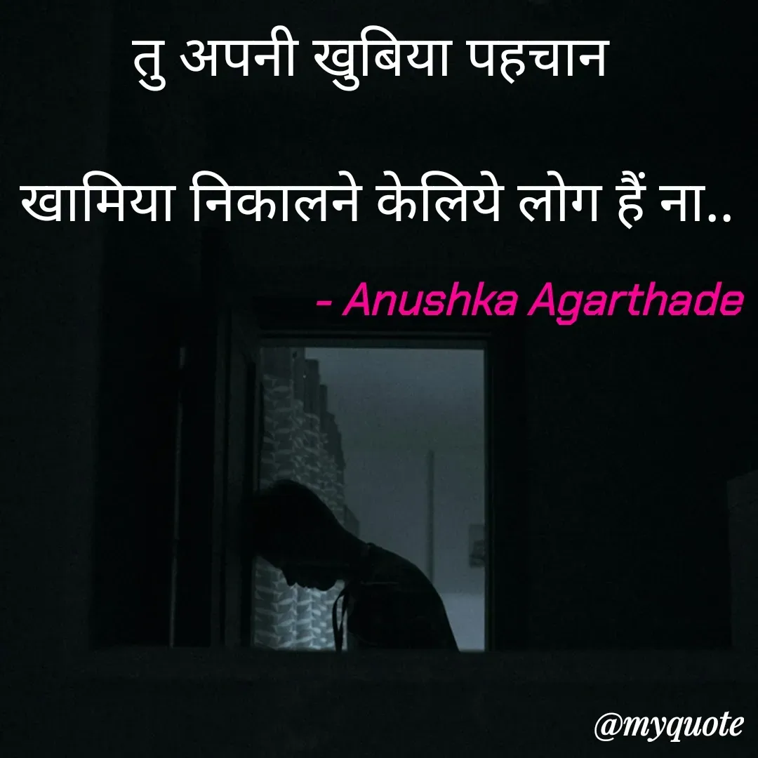 Quote by Anushka Agarthade - तु अपनी खुबिया पहचान 
खामिया निकालने केलिये लोग हैं ना..
         - Anushka Agarthade  - Made using Quotes Creator App, Post Maker App