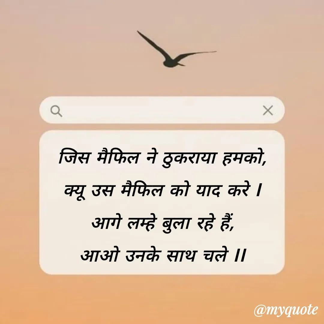Quote by Anushka Agarthade - जिस मैफिल ने ठुकराया हमको,
क्यू उस मैफिल को याद करे l
आगे लम्हे बुला रहे हैं,
आओ उनके साथ चले ll - Made using Quotes Creator App, Post Maker App