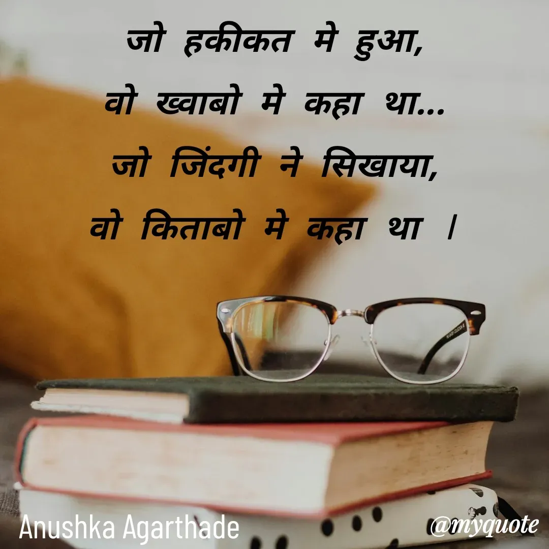 Quote by Anushka Agarthade - जो हकीकत मे हुआ,
वो ख्वाबो मे कहा था...
जो जिंदगी ने सिखाया,
वो किताबो मे कहा था lAnushka Agarthade  - Made using Quotes Creator App, Post Maker App