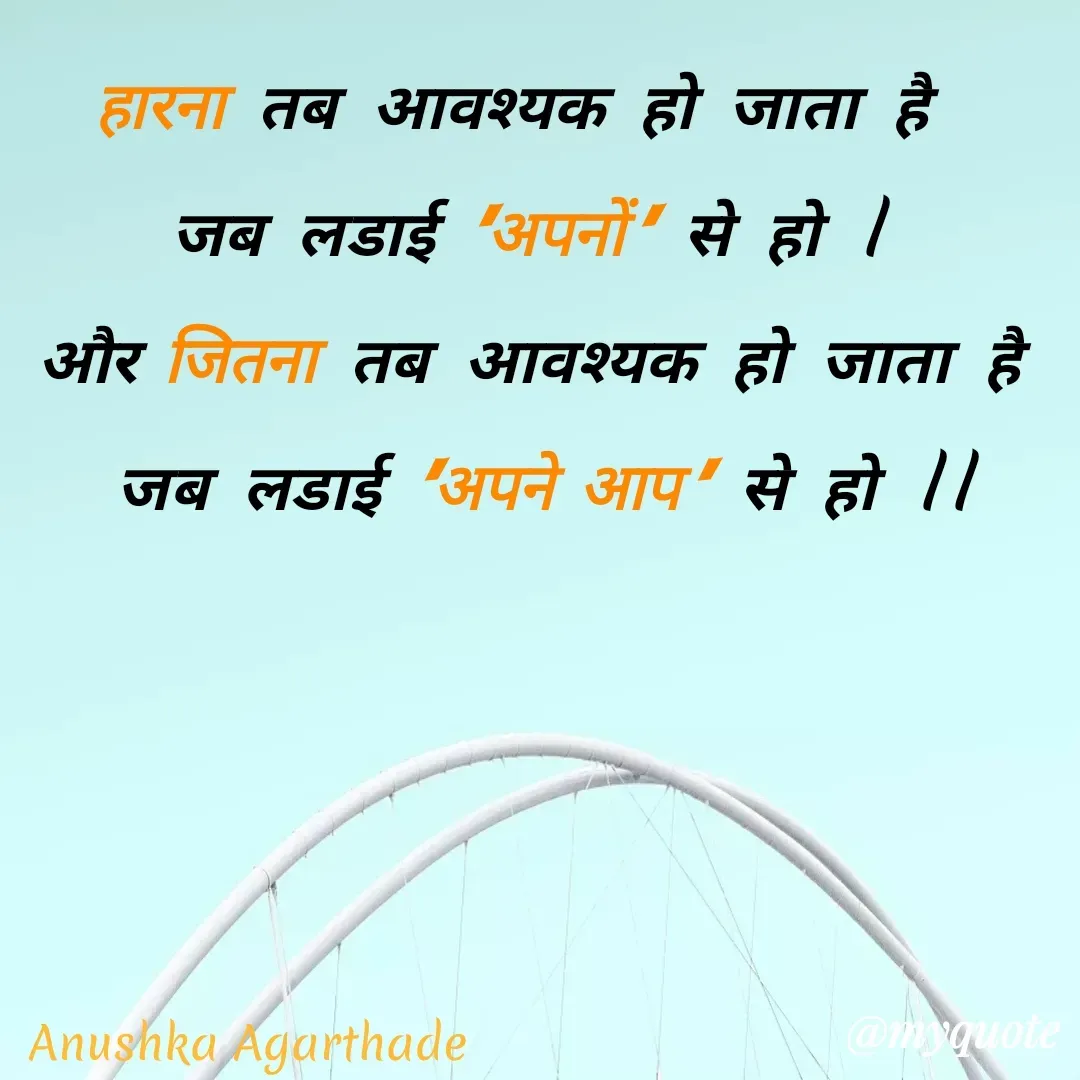 Quote by Anushka Agarthade - हारना तब आवश्यक हो जाता है 
जब लडाई 'अपनों' से हो l
और जितना तब आवश्यक हो जाता है
 जब लडाई 'अपने आप' से हो llAnushka Agarthade  - Made using Quotes Creator App, Post Maker App