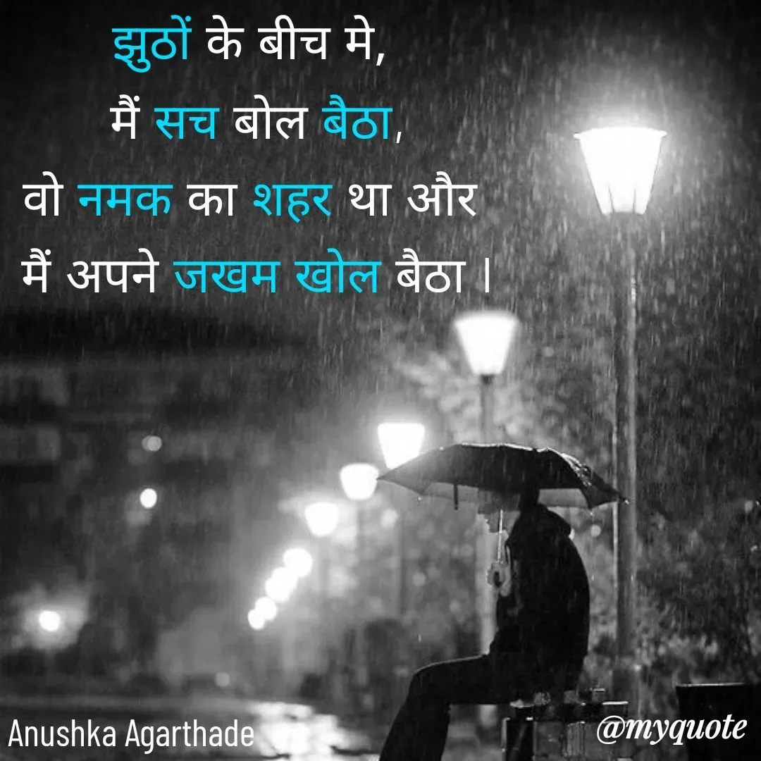 Quote by Anushka Agarthade - झुठों के बीच मे, 
मैं सच बोल बैठा,
वो नमक का शहर था और 
मैं अपने जखम खोल बैठा lAnushka Agarthade  - Made using Quotes Creator App, Post Maker App