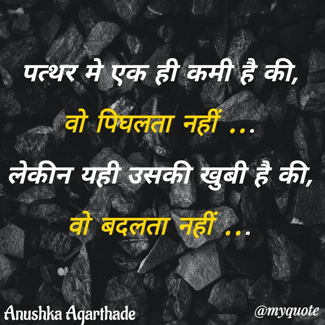 Quote by Anushka Agarthade - पत्थर मे एक ही कमी है की,
वो पिघलता नहीं ...
लेकीन यही उसकी खुबी है की,
वो बदलता नहीं ...Anushka Agarthade  - Made using Quotes Creator App, Post Maker App