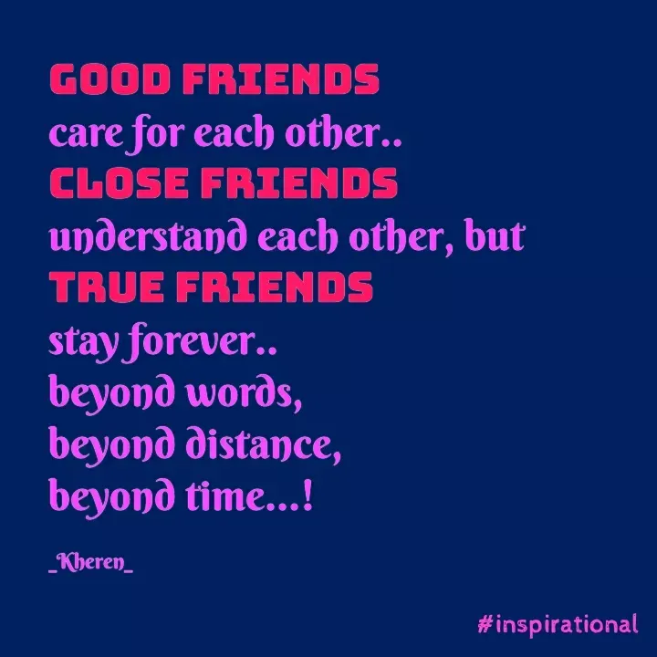 Quote by Elsa Jones - GOOD FRIENDS
care for each other..
CLOSE FRIENDS
understand each other, but
TRUE FRIENDS
stay forever.
beyond words,
beyond distance,
beyond time...!
_Kheren_
#inspirational
 - Made using Quotes Creator App, Post Maker App