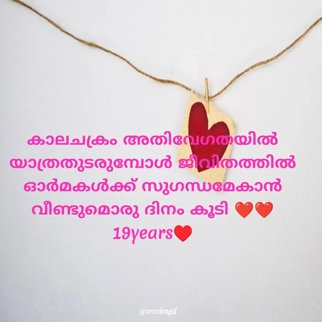 Quote by Sree -  
കാലചക്രം അതിവേഗതയിൽ യാത്രതുടരുമ്പോൾ ജീവിതത്തിൽ ഓർമകൾക്ക് സുഗന്ധമേകാൻ  വീണ്ടുമൊരു ദിനം കൂടി ❤️❤️
19years♥️ - Made using Quotes Creator App, Post Maker App