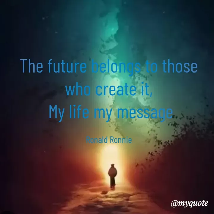Quote by Mubarakah Uso - The future belongs to those who create it,
 My life my message

Ronald Ronnie - Made using Quotes Creator App, Post Maker App
