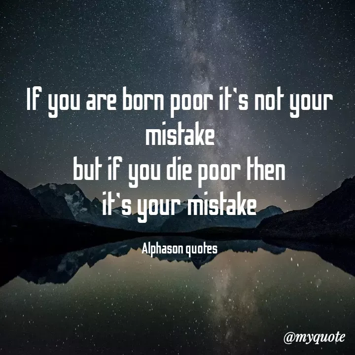 Quote by Mubarakah Uso - If you are born poor it's not your mistake
but if you die poor then
it's your mistake

Alphason quotes - Made using Quotes Creator App, Post Maker App